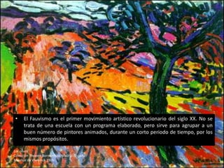 •    El Fauvismo es el primer movimiento artístico revolucionario del siglo XX. No se
      trata de una escuela con un programa elaborado, pero sirve para agrupar a un
      buen número de pintores animados, durante un corto periodo de tiempo, por los
      mismos propósitos.

Los olivos
Colección Thyssen Bornemisza, Madrid (España)
Maurice de Vlaminck 1905.
 