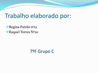 Trabalho elaborado por:
Regina Patrão nº12
Raquel Torres Nº20




              7ºF Grupo C
 
