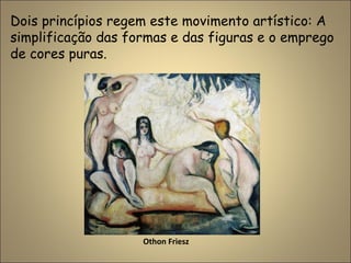 Dois princípios regem este movimento artístico: A
simplificação das formas e das figuras e o emprego
de cores puras.
Othon Friesz
 