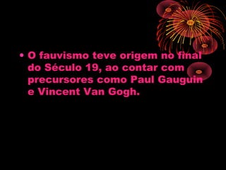• O fauvismo teve origem no final
do Século 19, ao contar com
precursores como Paul Gauguin
e Vincent Van Gogh.
 