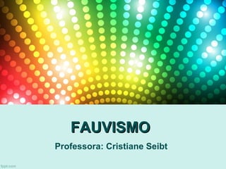 FAUVISMOFAUVISMO
Professora: Cristiane Seibt
 
