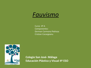 Fauvismo
Curso 4º A
Componentes:
German Carmona Pedraza
Cristian Cocargeanu
Colegio San José- Málaga
Educación Plástica y Visual 4º ESO
 