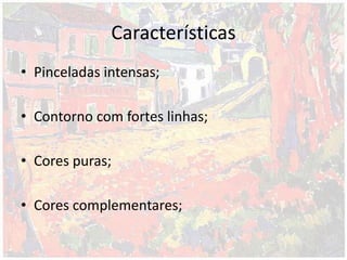 Características
• Pinceladas intensas;
• Contorno com fortes linhas;
• Cores puras;
• Cores complementares;
 