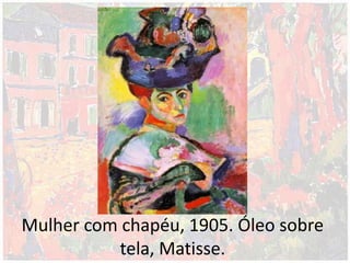 Mulher com chapéu, 1905. Óleo sobre
tela, Matisse.
 