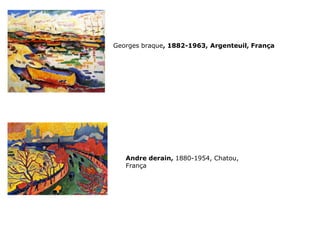 Georges braque, 1882-1963, Argenteuil, França
Andre derain, 1880-1954, Chatou,
França
 