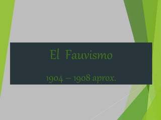 El Fauvismo
1904 – 1908 aprox.
 