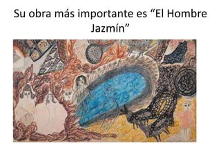 Su obra más importante es “El Hombre
Jazmín”
 