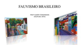 FAUVISMO BRASILEIRO
PROFª SILMÉRI TÜNNERMANN
DISCIPLINA: ARTES
 