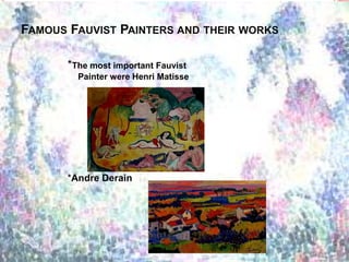 FAMOUS FAUVIST PAINTERS AND THEIR WORKS
*The most important Fauvist
Painter were Henri Matisse
*Andre Derain
 