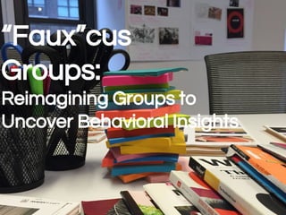“Faux”cus
Groups:
Reimagining Groups to
Uncover Behavioral Insights
 