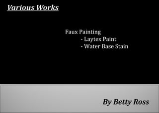 By Betty Ross
Faux Painting
- Laytex Paint
- Water Base Stain
 