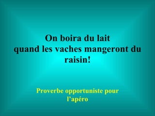 On boira du lait quand les vaches mangeront du raisin! Proverbe opportuniste pour l’apéro 