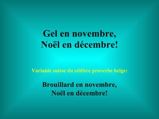Gel en novembre, Noël en décembre! Variante suisse du célèbre proverbe belge: Brouillard en novembre, Noël en décembre! 