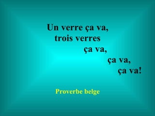 Un verre ça va, trois verres   ça va,    ça va,   ça va! Proverbe belge 