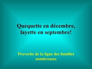 Quéquette en décembre, layette en septembre! Proverbe de la ligue des familles nombreuses 