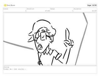 Scene
1
Duration
07:00
Panel
1
Duration
01:00
Dialog
Trudy: As i was saying...
Page 14/80
 