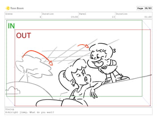 Scene
4
Duration
19:00
Panel
13
Duration
01:00
Dialog
H:Alright jimmy. What do you want?
Page 38/80
 