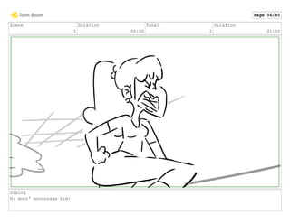 Scene
3
Duration
06:00
Panel
2
Duration
01:00
Dialog
H: dont' encourage him!
Page 56/80
 