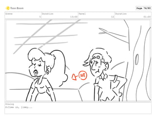 Scene
5
Duration
13:00
Panel
12
Duration
01:00
Dialog
H:Come on, jimmy...
Page 74/80
 