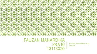 FAUZAN MAHARDIKA
2KA16
13113320
budaya,kreatifitas, dan
inovasi
 