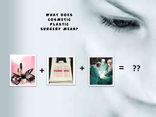 WHAT DOES
   COSMETIC
    PLASTIC
SURGERY MEAN?




+               +   = ??
 