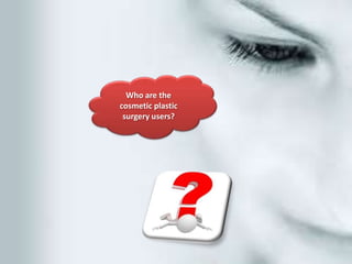 Who are the
cosmetic plastic
 surgery users?
 