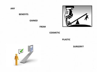 ANY

      BENEFITS

                 GAINED

                          FROM

                                 COSMETIC

                                            PLASTIC

                                                      SURGERY?
 