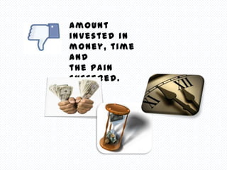Amount
invested in
money, time
and
the pain
suffered.
 