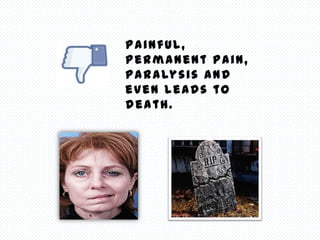 Painful,
permanent pain,
p a r a ly s i s a n d
even leads to
death.
 