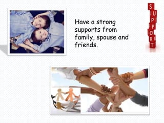 Have a strong
supports from
family, spouse and
friends.
 