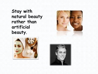 Stay with
natural beauty
rather than
artificial
beauty.
 