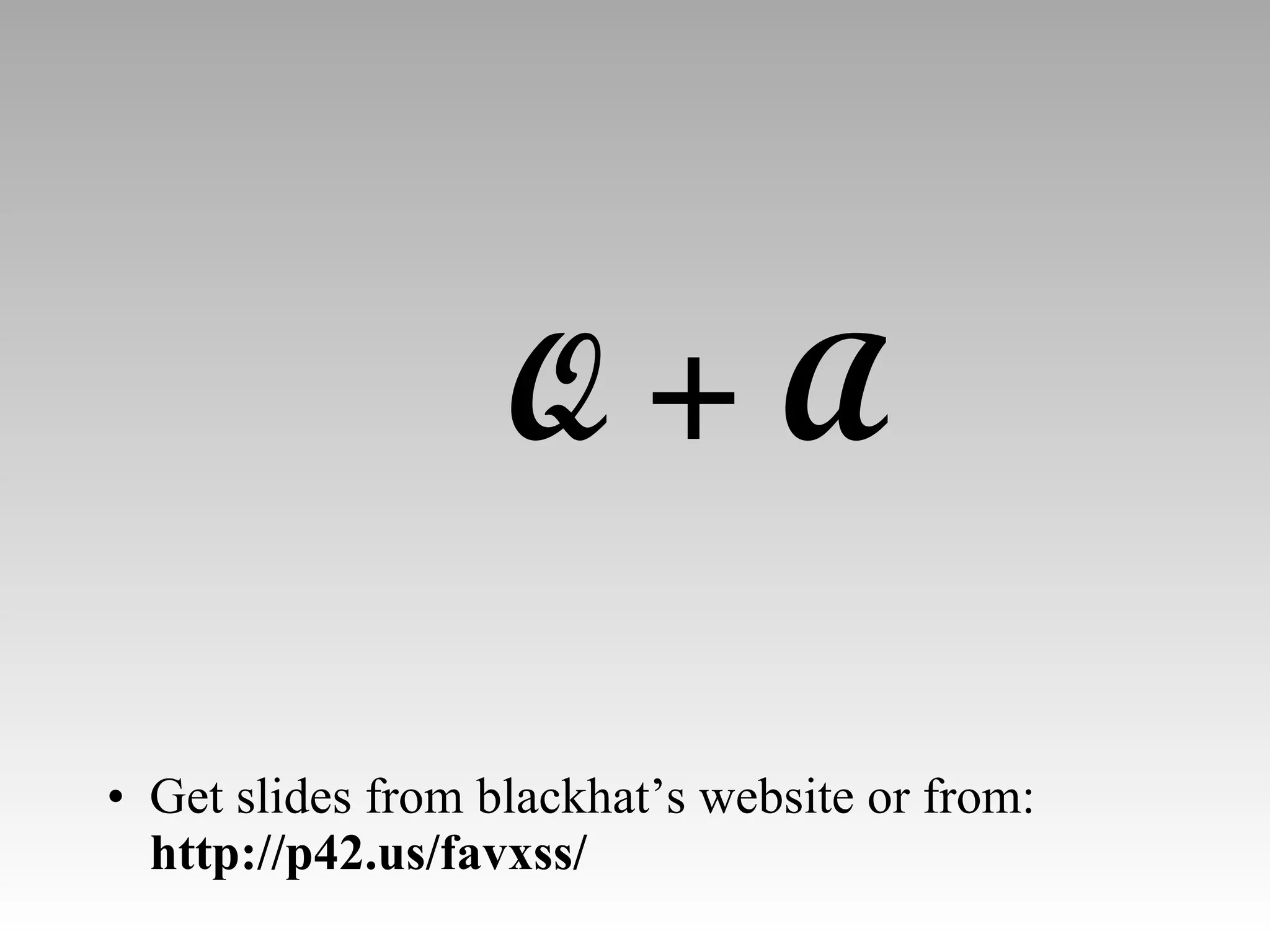 Q + A Get slides from blackhat’s website or from:  http://p42.us/favxss/ 