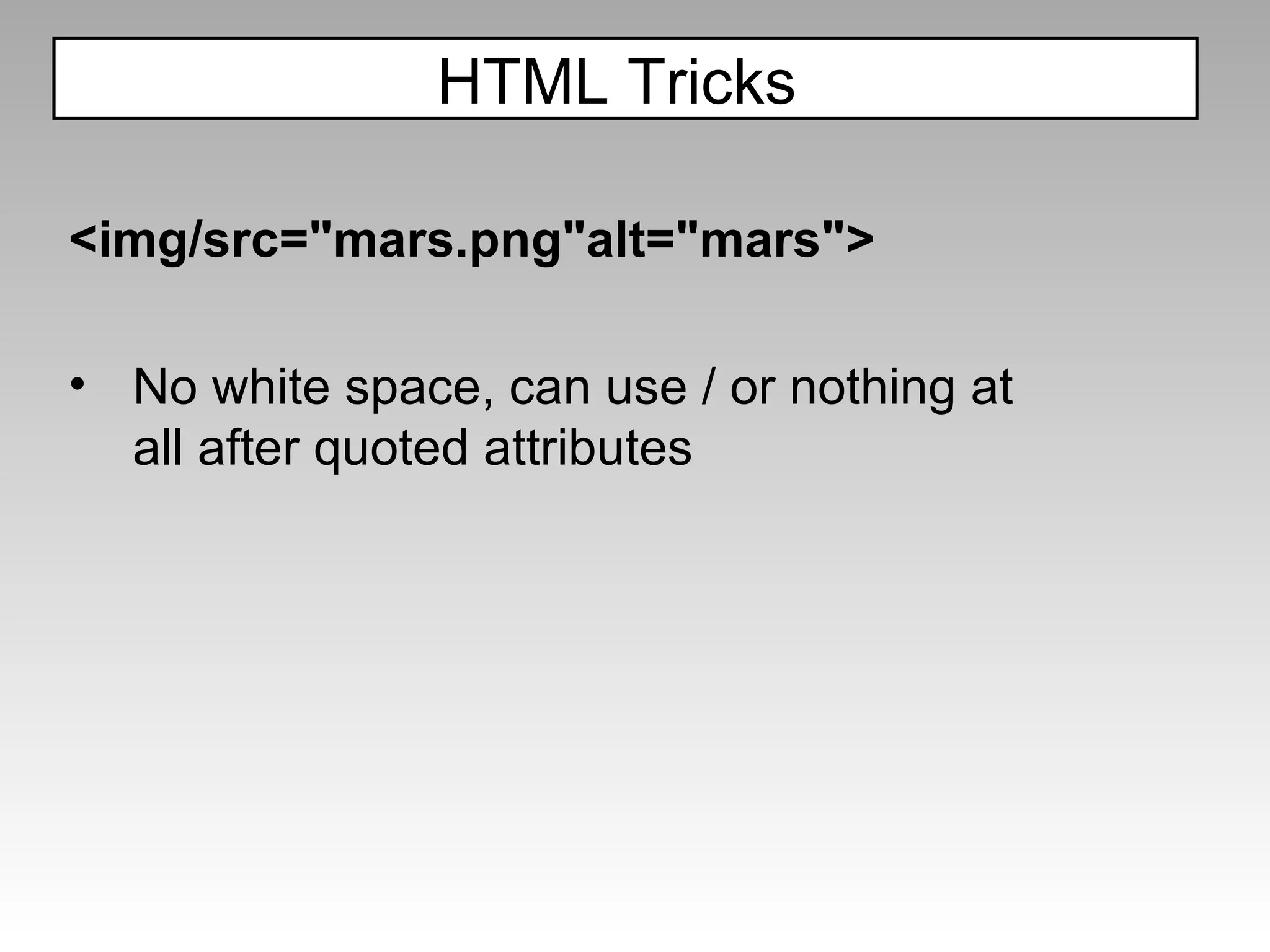 <img/src="mars.png"alt="mars"> No white space, can use / or nothing at all after quoted attributes HTML Tricks  