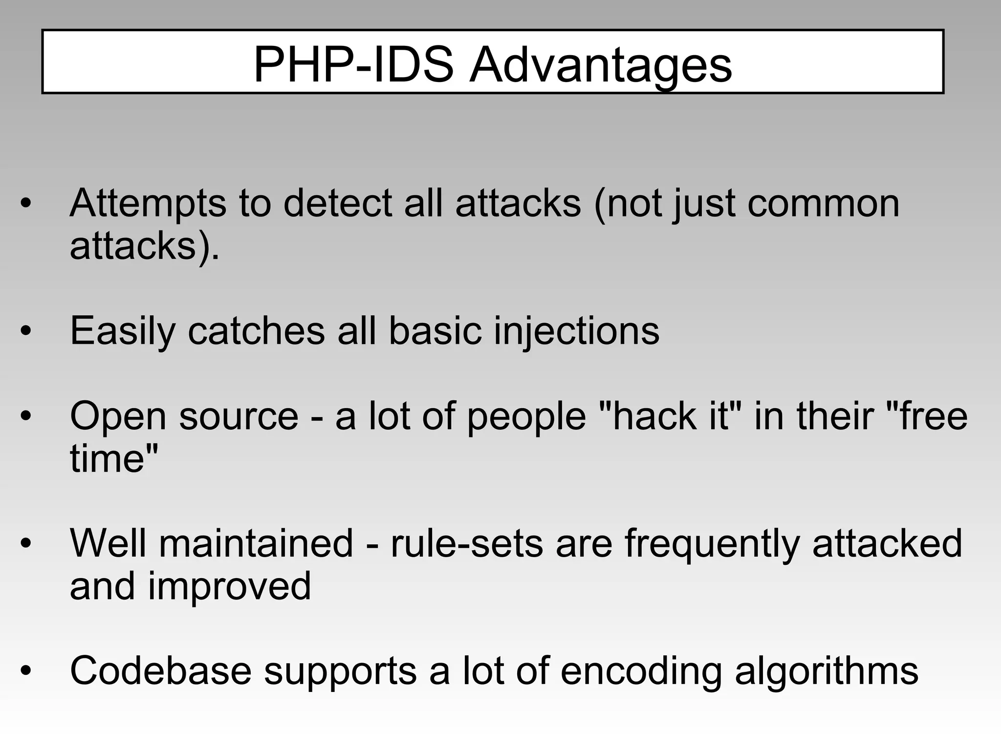Attempts to detect all attacks (not just common attacks).  Easily catches all basic injections Open source - a lot of people "hack it" in their "free time" Well maintained - rule-sets are frequently attacked and improved Codebase supports a lot of encoding algorithms PHP-IDS Advantages 
