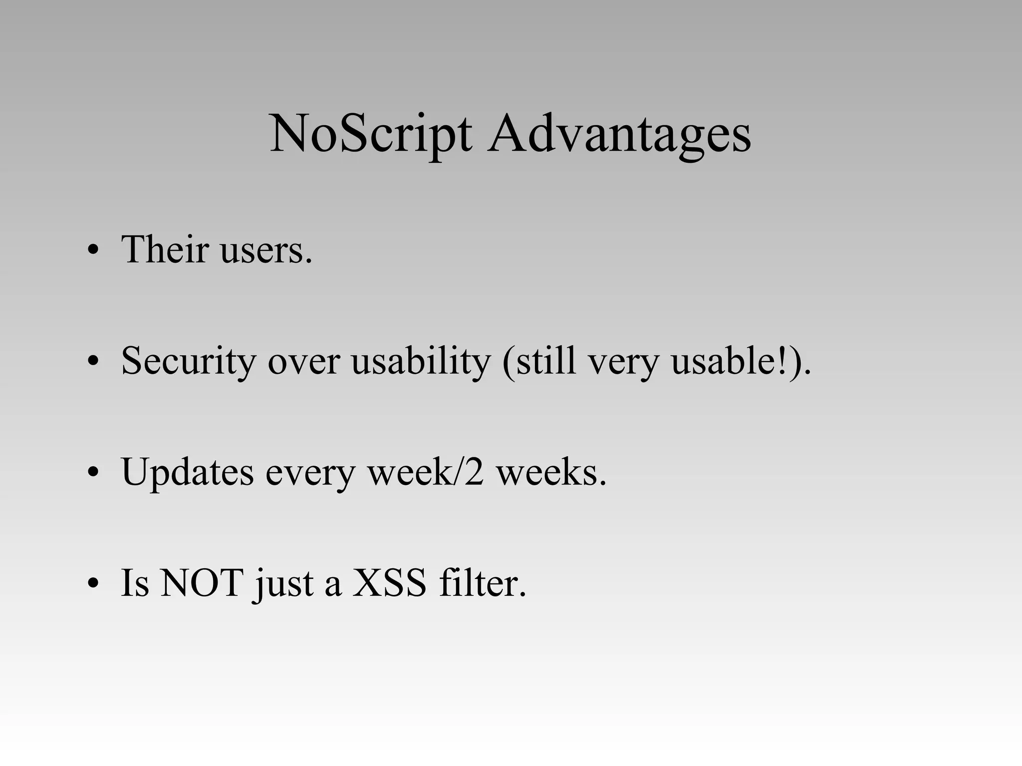 NoScript Advantages Their users. Security over usability (still very usable!). Updates every week/2 weeks. Is NOT just a XSS filter. 