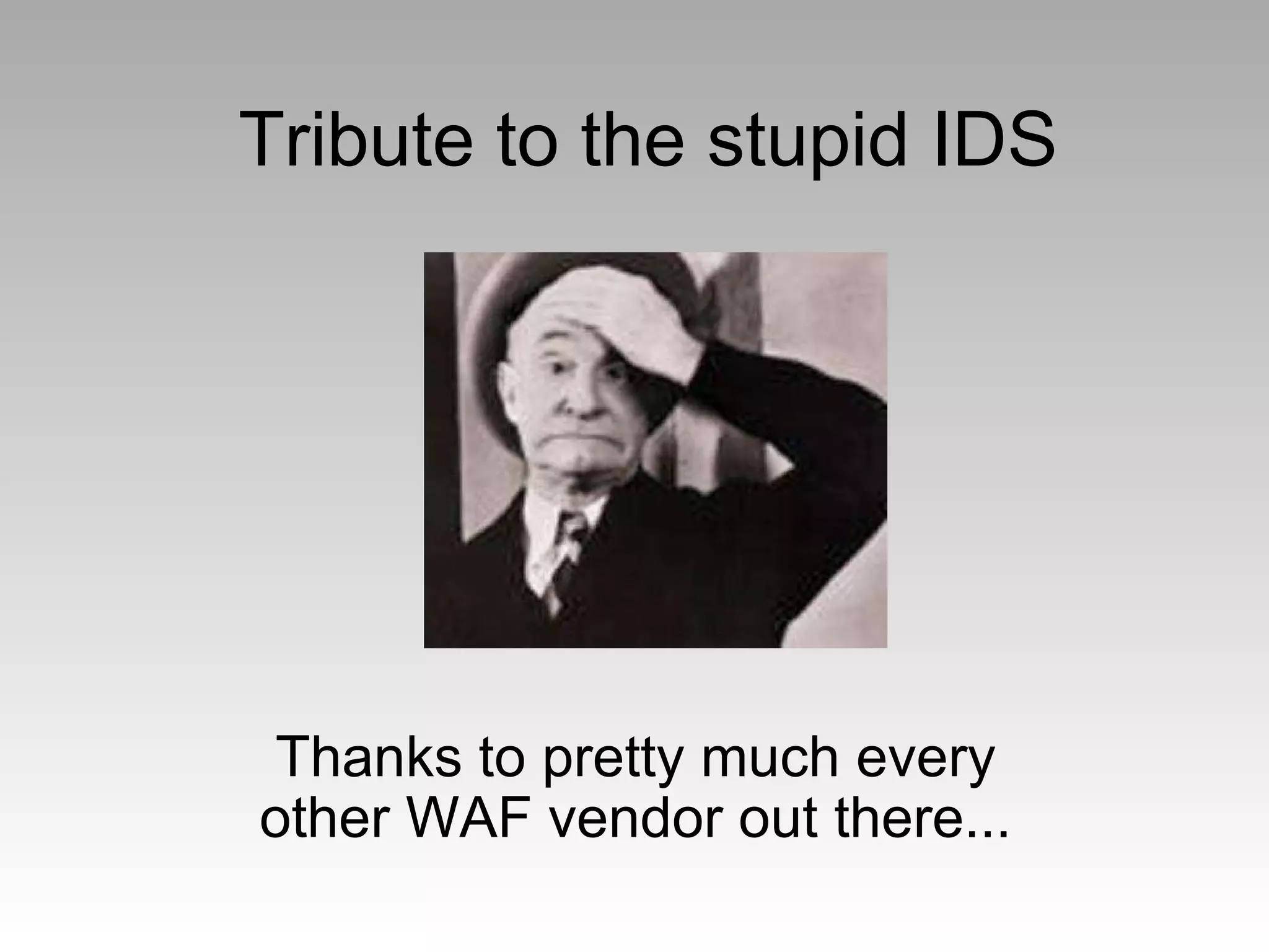 Tribute to the stupid IDS Thanks to pretty much every other WAF vendor out there... 