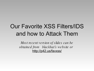 Our Favorite XSS Filters/IDS and how to Attack Them Most recent version of slides can be obtained from  blackhat’s website or  http://p42.us/favxss/ 