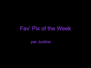 Fav’ Pix of the Week par Justine 