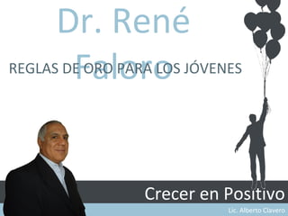 Dr. René
        Faloro
REGLAS DE ORO PARA LOS JÓVENES




                 Crecer en Positivo
                            Lic. Alberto Clavero
 