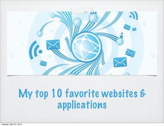 My top 10 favorite websites &
                           applications
Tuesday, April 27, 2010
 