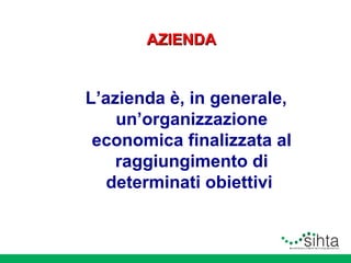 AZIENDA

L’azienda è, in generale,
un’organizzazione
economica finalizzata al
raggiungimento di
determinati obiettivi

 