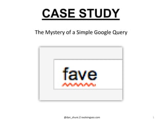 CASE STUDY
The Mystery of a Simple Google Query




           @dan_shure // evolvingseo.com   1
 