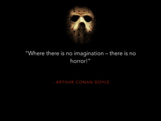 - A R T H U R C O N A N D O Y L E
“Where there is no imagination – there is no
horror!”
 