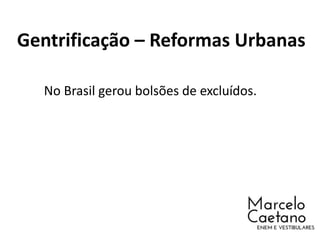 Gentrificação – Reformas Urbanas
No Brasil gerou bolsões de excluídos.
 