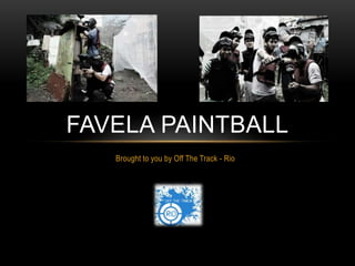 FAVELA PAINTBALL
   Brought to you by Off The Track - Rio
 