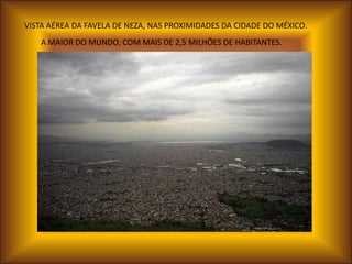 VISTA AÉREA DA FAVELA DE NEZA, NAS PROXIMIDADES DA CIDADE DO MÉXICO.
   A MAIOR DO MUNDO, COM MAIS DE 2,5 MILHÕES DE HABITANTES.
 