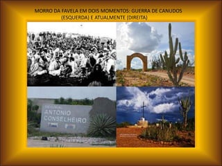 MORRO DA FAVELA EM DOIS MOMENTOS: GUERRA DE CANUDOS
         (ESQUERDA) E ATUALMENTE (DIREITA)
 